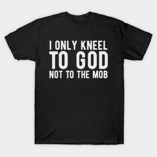 I Only Kneel to God Not to the Mob T-Shirt